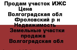 Продам участок ИЖС › Цена ­ 100 000 - Волгоградская обл., Фроловский р-н Недвижимость » Земельные участки продажа   . Волгоградская обл.